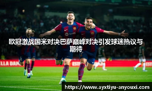 欧冠激战国米对决巴萨巅峰对决引发球迷热议与期待