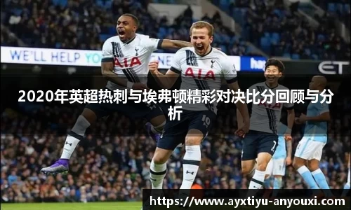 2020年英超热刺与埃弗顿精彩对决比分回顾与分析